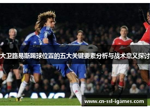 大卫路易斯踢球位置的五大关键要素分析与战术意义探讨