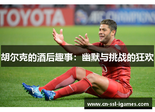 胡尔克的酒后趣事：幽默与挑战的狂欢