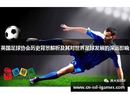 英国足球协会历史背景解析及其对世界足球发展的深远影响