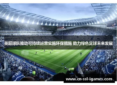 英超球队推动可持续运营实施环保措施 助力绿色足球未来发展