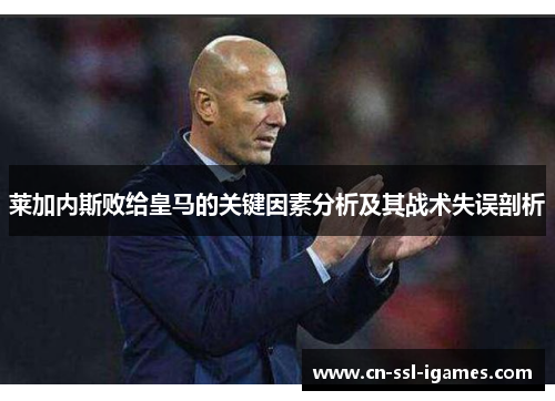 莱加内斯败给皇马的关键因素分析及其战术失误剖析