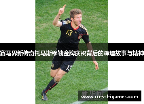 赛马界新传奇托马斯穆勒金牌庆祝背后的辉煌故事与精神 赛马界新传奇托马斯穆勒金牌庆祝背后的辉煌故事与精神