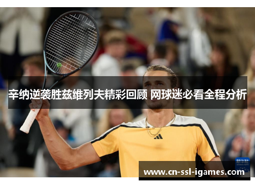 辛纳逆袭胜兹维列夫精彩回顾 网球迷必看全程分析 辛纳逆袭胜兹维列夫精彩回顾 网球迷必看全程分析