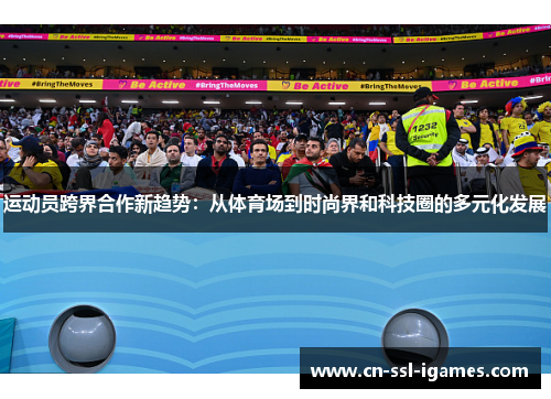 运动员跨界合作新趋势：从体育场到时尚界和科技圈的多元化发展