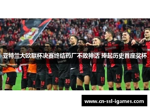 亚特兰大欧联杯决赛终结药厂不败神话 捧起历史首座奖杯 亚特兰大欧联杯决赛终结药厂不败神话 捧起历史首座奖杯