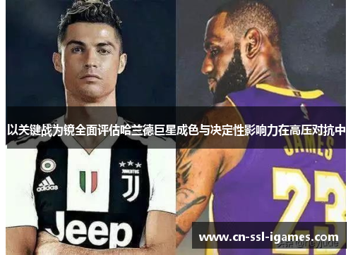 以关键战为镜全面评估哈兰德巨星成色与决定性影响力在高压对抗中 以关键战为镜全面评估哈兰德巨星成色与决定性影响力在高压对抗中