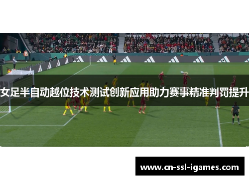 女足半自动越位技术测试创新应用助力赛事精准判罚提升