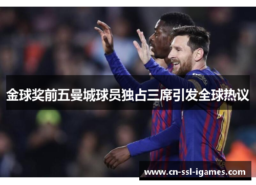 金球奖前五曼城球员独占三席引发全球热议 金球奖前五曼城球员独占三席引发全球热议