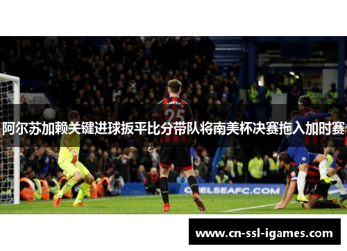 阿尔苏加赖关键进球扳平比分带队将南美杯决赛拖入加时赛 阿尔苏加赖关键进球扳平比分带队将南美杯决赛拖入加时赛