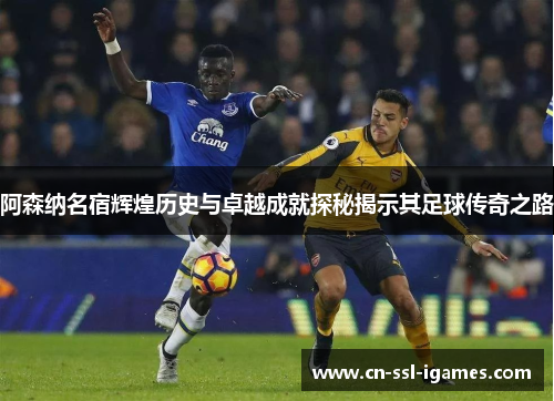 阿森纳名宿辉煌历史与卓越成就探秘揭示其足球传奇之路 阿森纳名宿辉煌历史与卓越成就探秘揭示其足球传奇之路