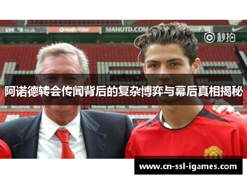阿诺德转会传闻背后的复杂博弈与幕后真相揭秘 阿诺德转会传闻背后的复杂博弈与幕后真相揭秘