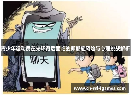 青少年运动员在光环背后面临的抑郁症风险与心理挑战解析 青少年运动员在光环背后面临的抑郁症风险与心理挑战解析