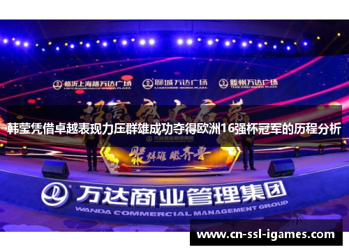 韩莹凭借卓越表现力压群雄成功夺得欧洲16强杯冠军的历程分析 韩莹凭借卓越表现力压群雄成功夺得欧洲16强杯冠军的历程分析