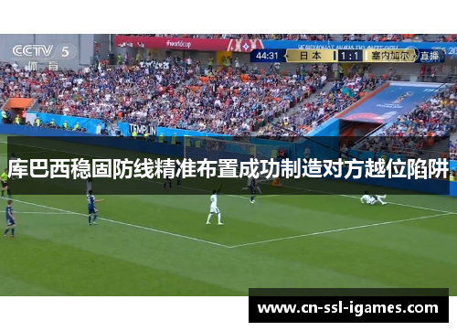 库巴西稳固防线精准布置成功制造对方越位陷阱 库巴西稳固防线精准布置成功制造对方越位陷阱